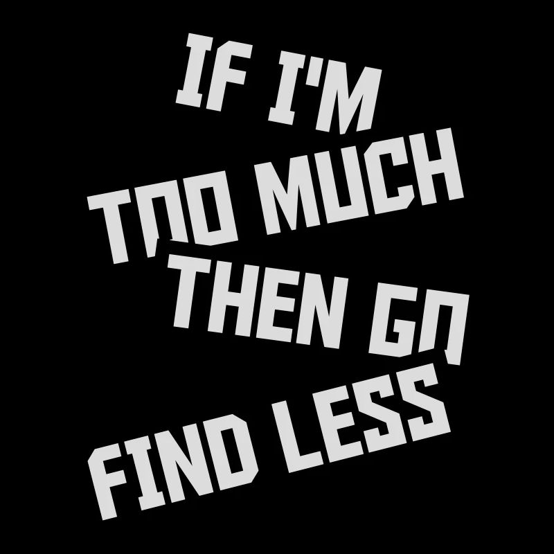 if im too much