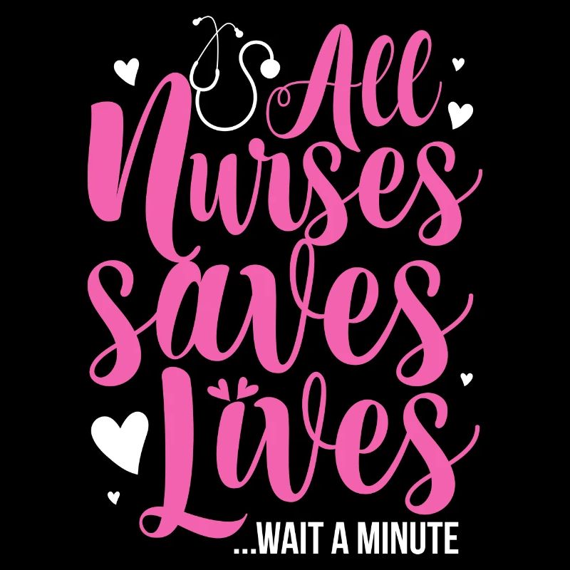 All Nurses saves lives Wait a minute