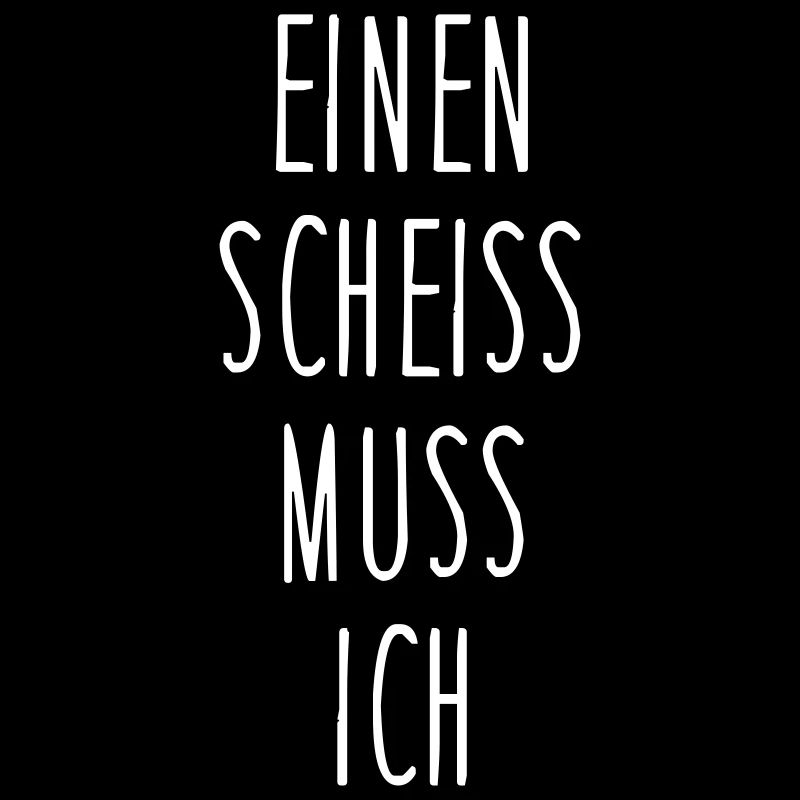 Einen scheiss muss ich