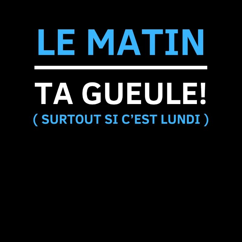 Le matin, ta gueule Surtout si c’est lundi