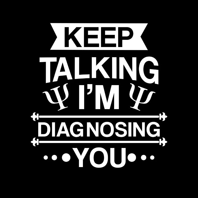 Keep talking i'm diagnosing you - psychotherapist