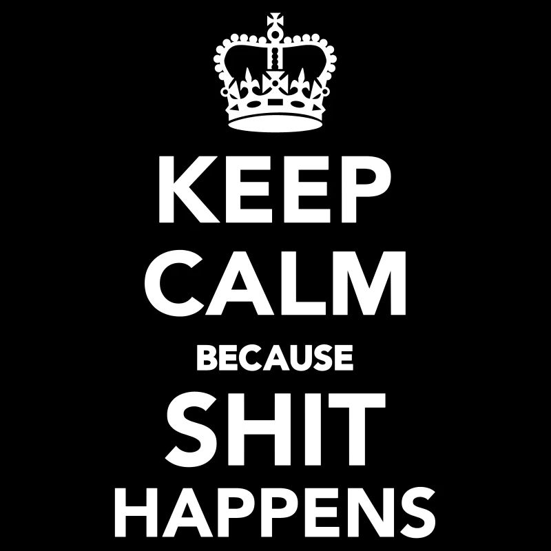 Keep calm because Shit happens