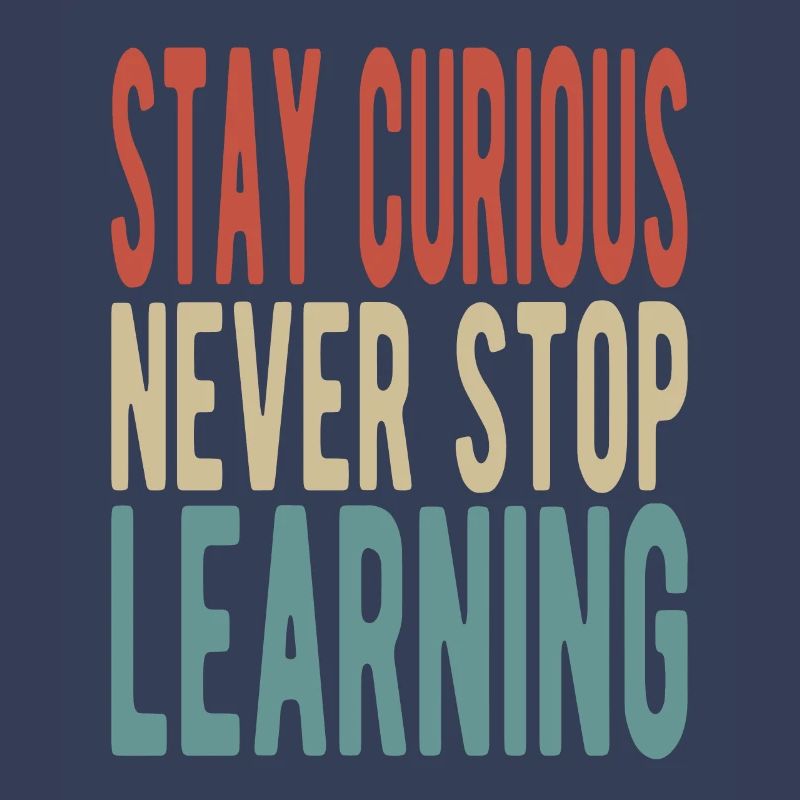 Stay curious, never stop learning