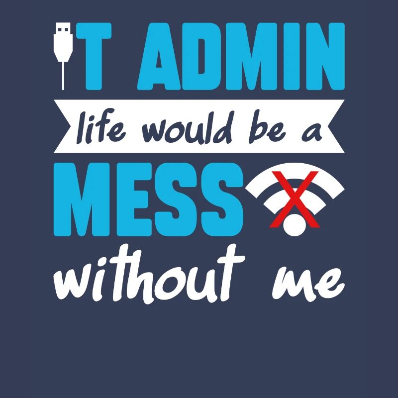 IT Admin Life Would Be A Mess Without Me