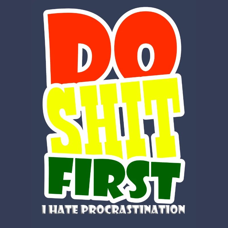 I hate procrastination - DO SHIT FIRST