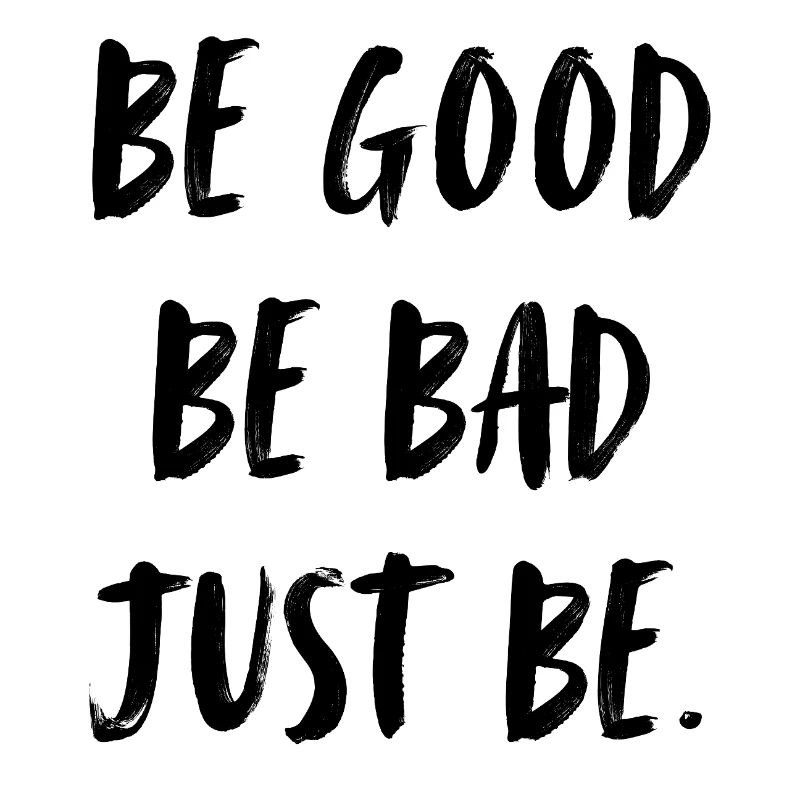 be good. be bad. just be. sei gut. sei böse.sei du