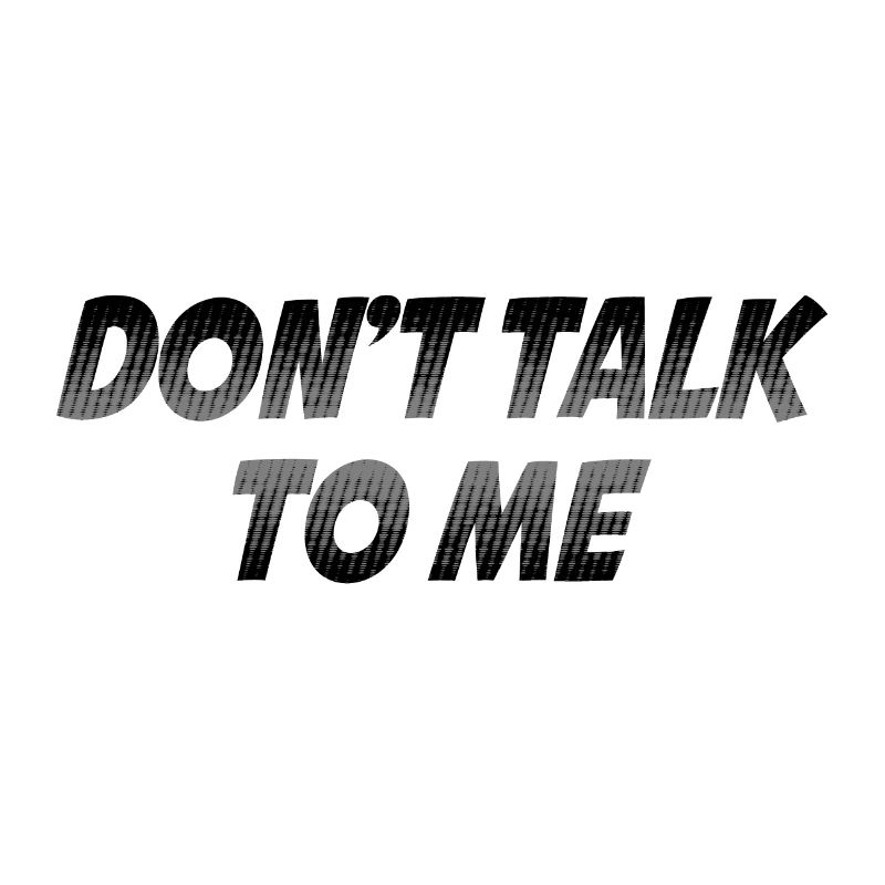 Dont talk to me