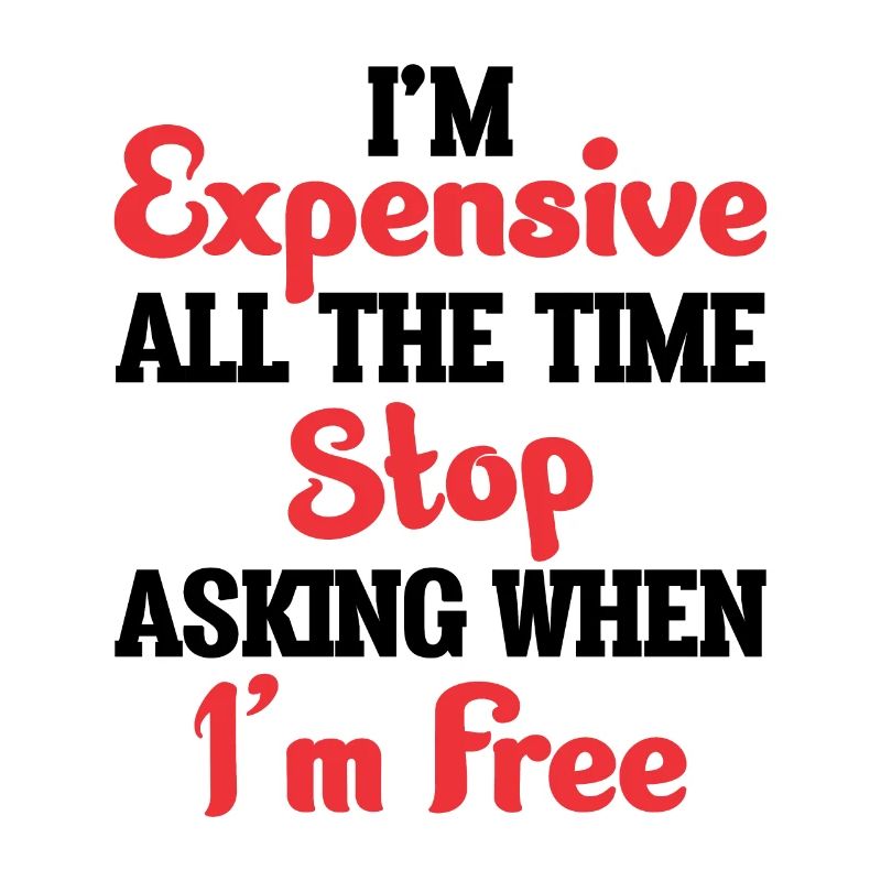 I'm Expensive All The Time Stop Asking When Im