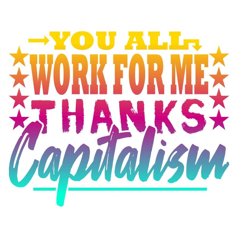 You all work for me - capitalist