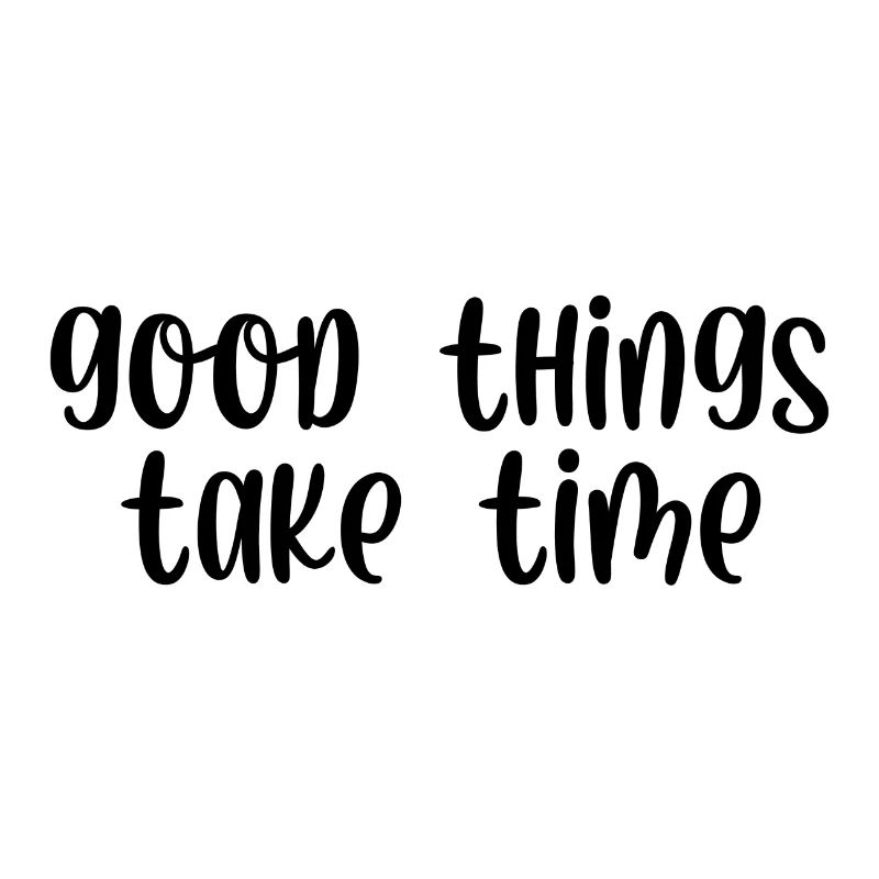 Good things take time