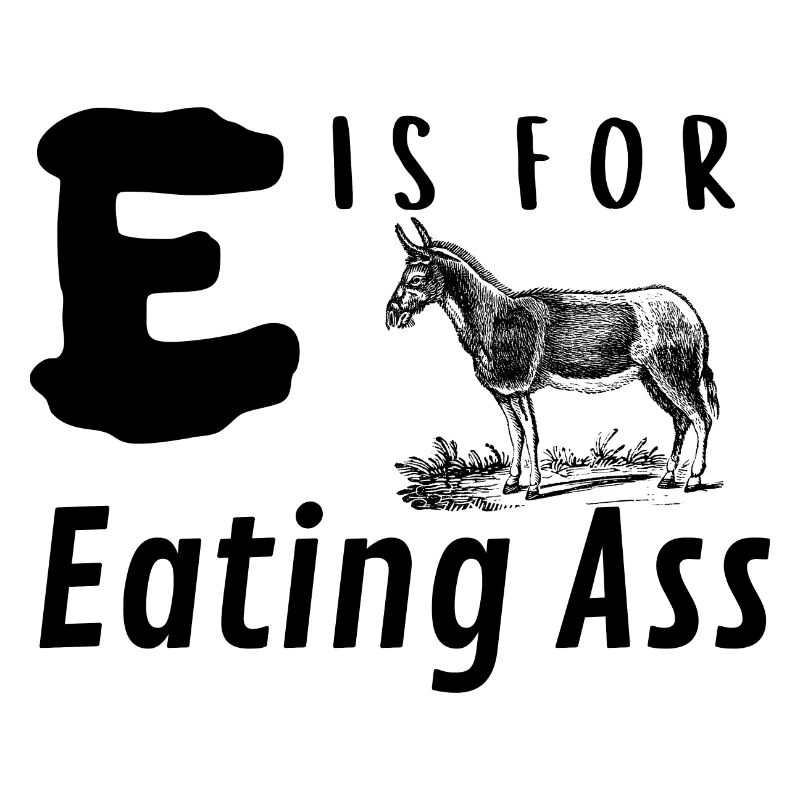 E is for Eating Ass