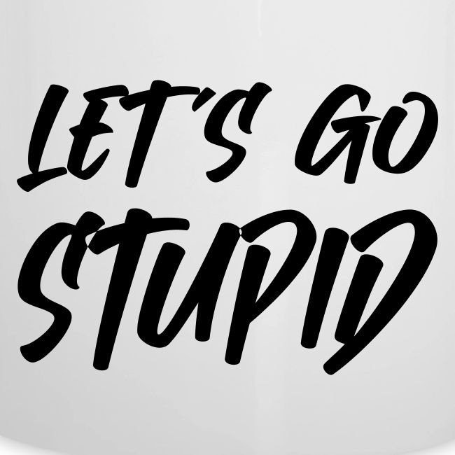 Lets go Stupid
