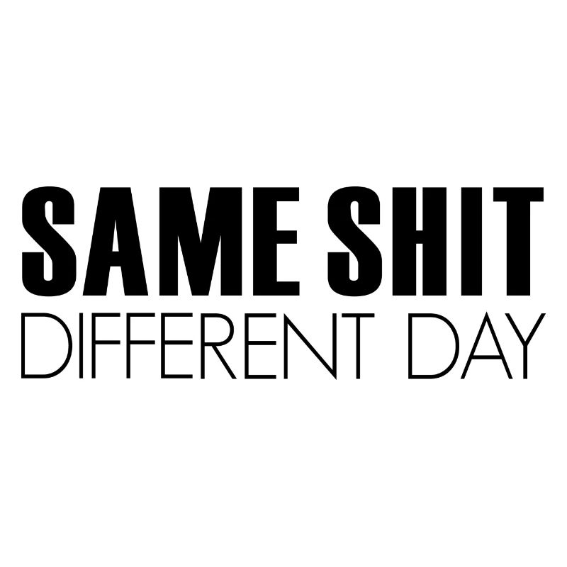 SAME SHIT, day, sayings, slogan
