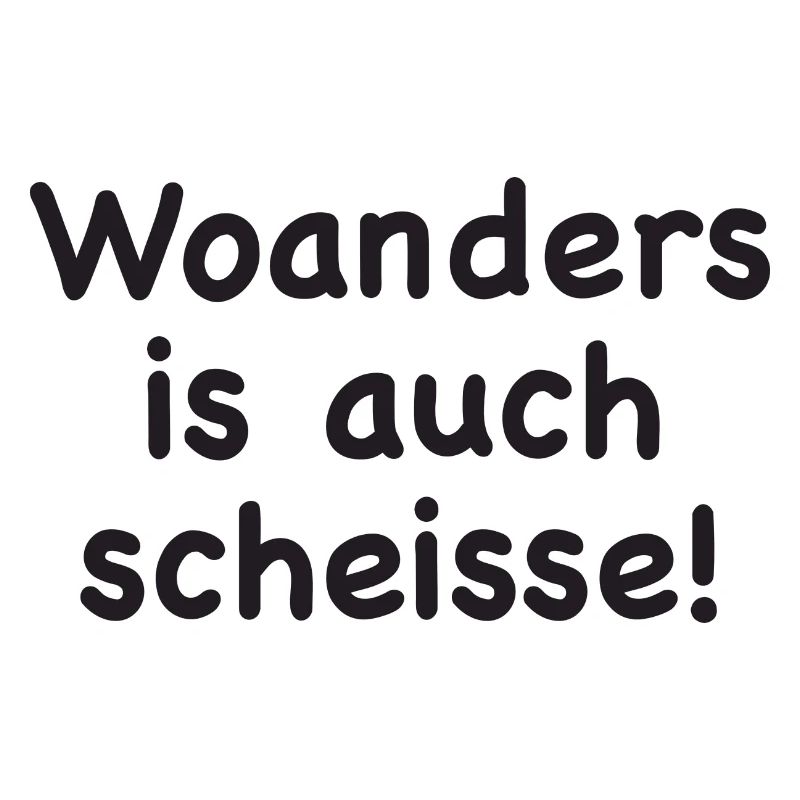 Woanders is auch scheisse!
