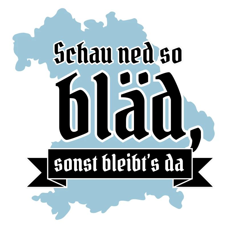 Schau ned so bläd sonst bleibt´s da! bayrisch