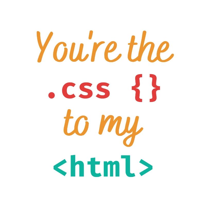 You're the css to my html
