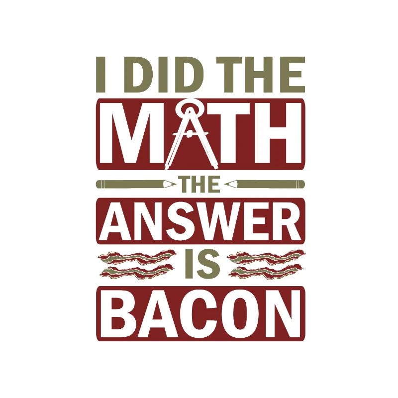Math Humor Gift I Did the Math Answer is Bacon