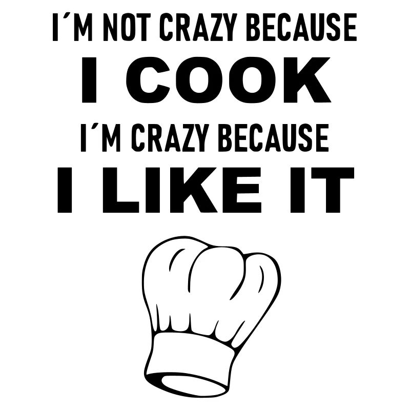 I am not crazy because i cook