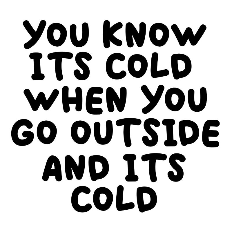 You know its cold when you go outside and its cold