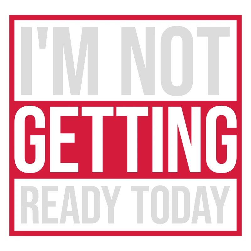 not getting ready today