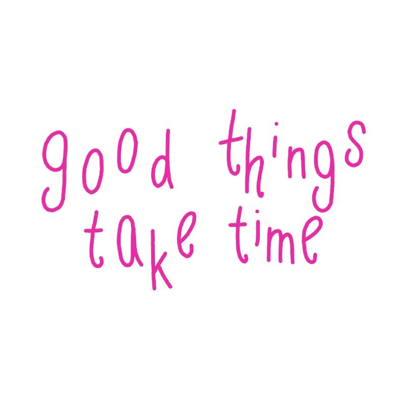 good things take time