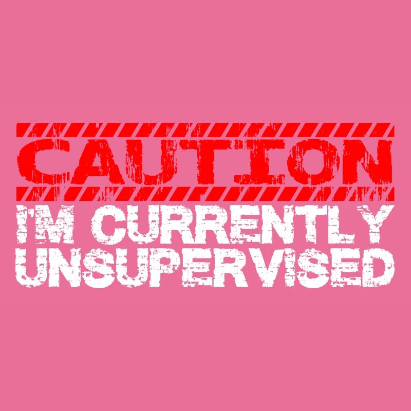 Caution I'm Currently Unsupervised