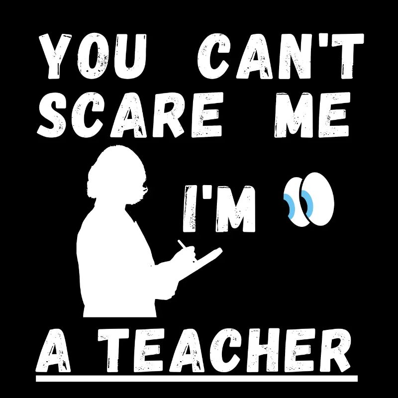 Du kannst mich nicht erschrecken, ich bin Lehrerin