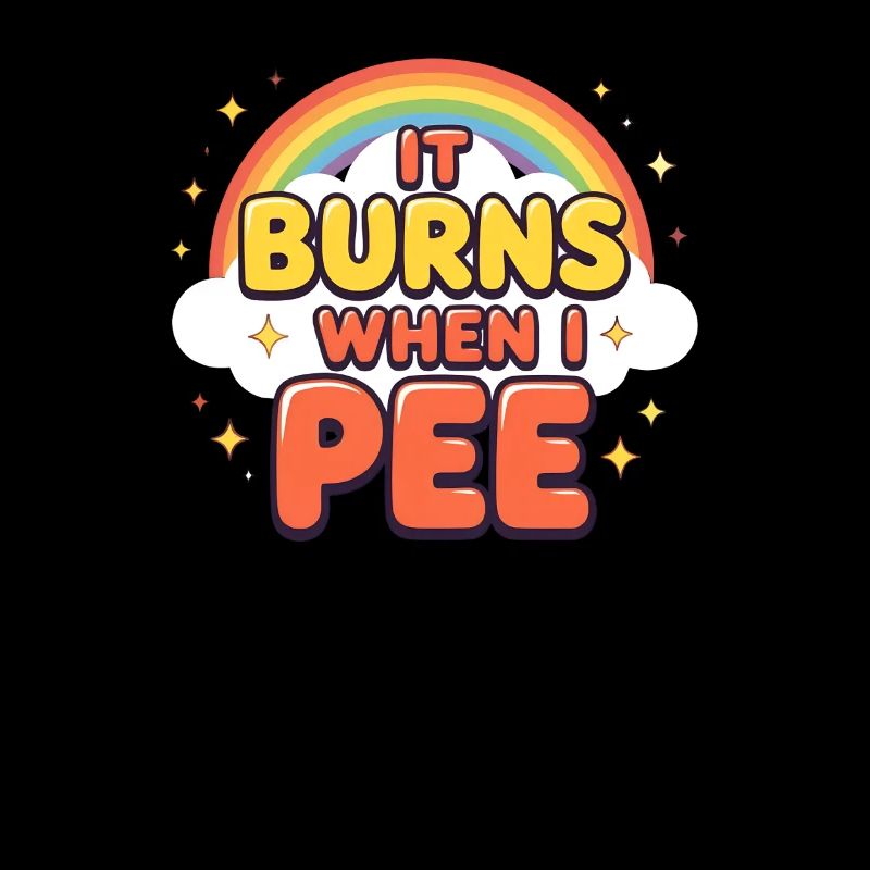 It burns when I pee. Funny, sarcastic, p