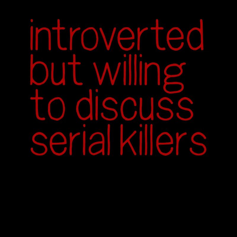 Introverted but willing to discuss serial killers
