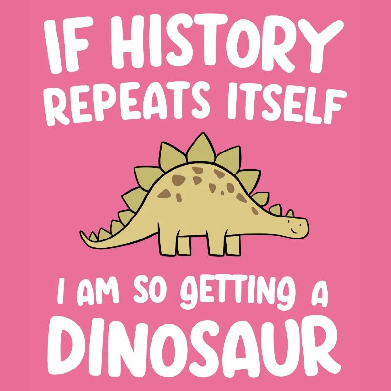 I History Repeats itself I'm so getting a dinosaur