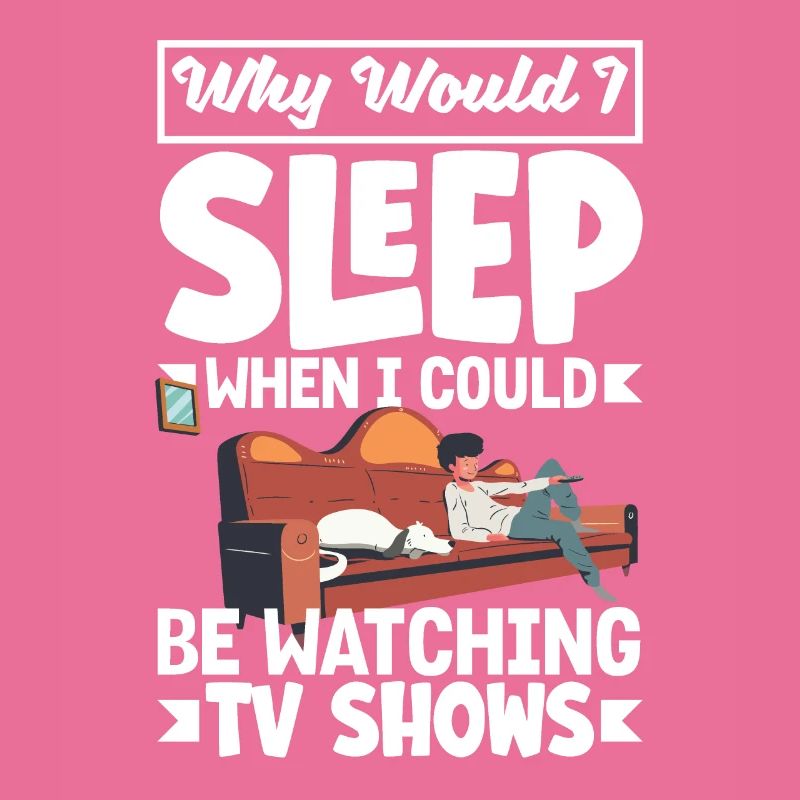 Why would I sleep when I could be watching TV