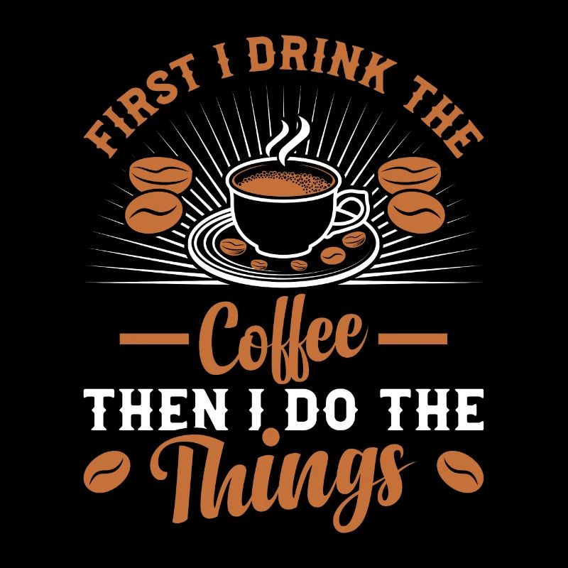 First I drink coffee and then I do things