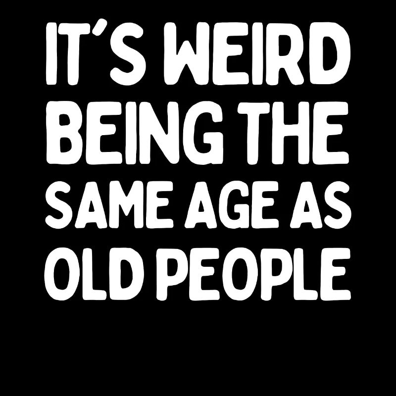 Funny Saying It's Weird Being The Same Age As Old