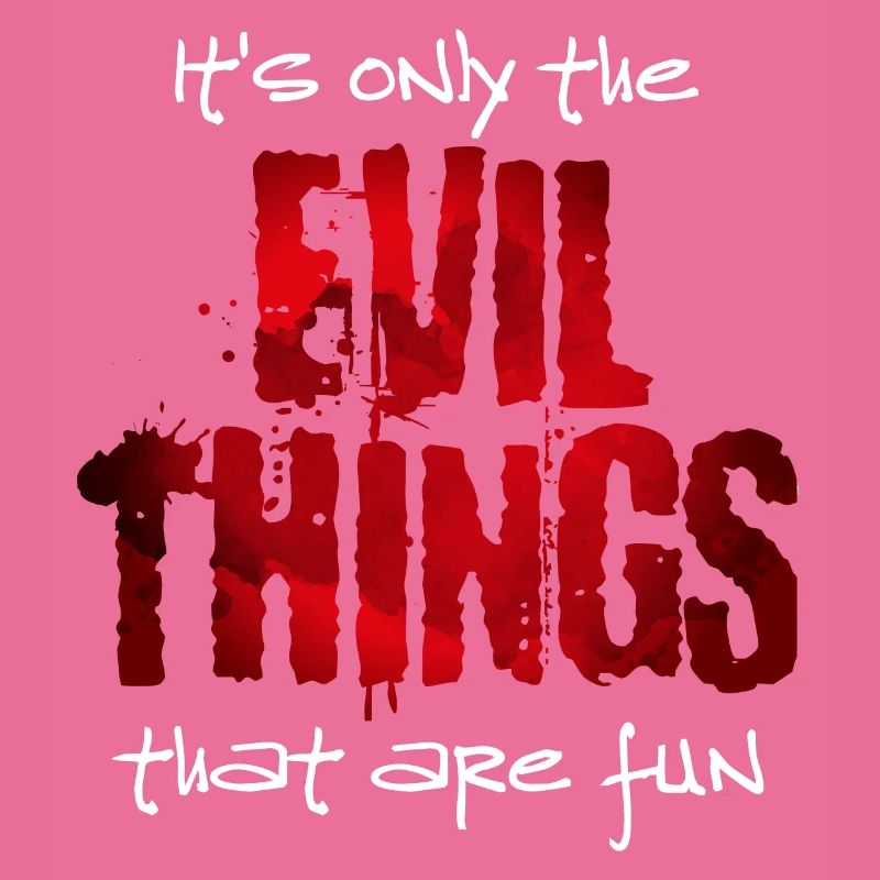 Its only the evil things that are fun