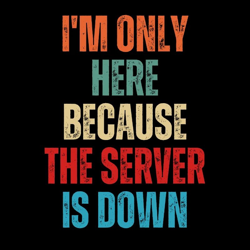 I'm Only Here Because The Server Is Down Funny