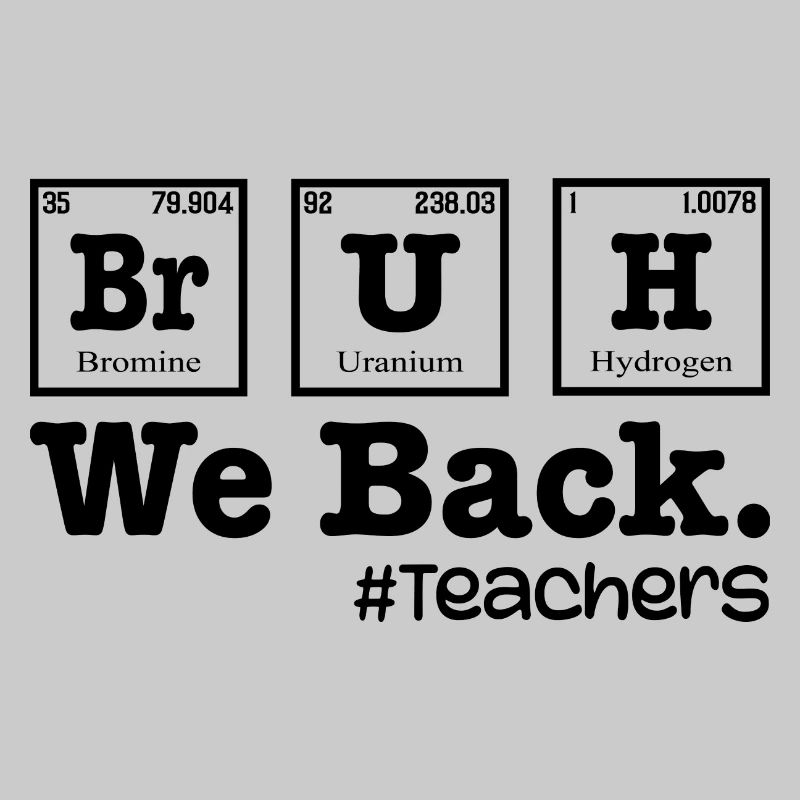 Bruh We Back To School - Table Elements Teacher