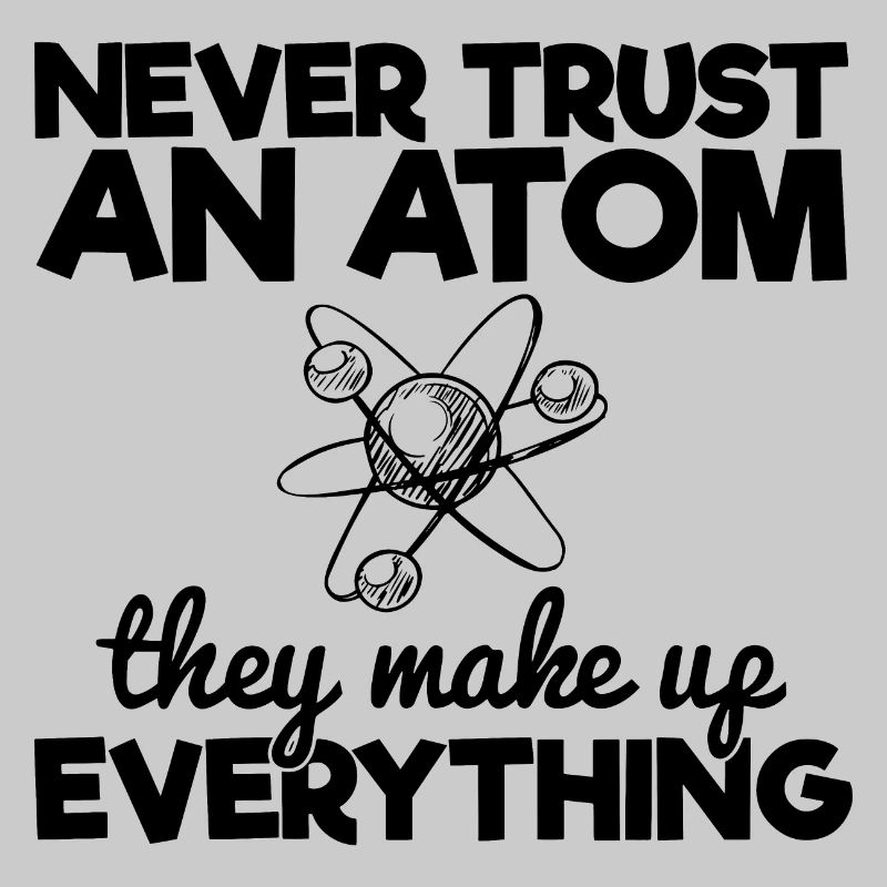 Never Trust An Atom They Make Up Everything