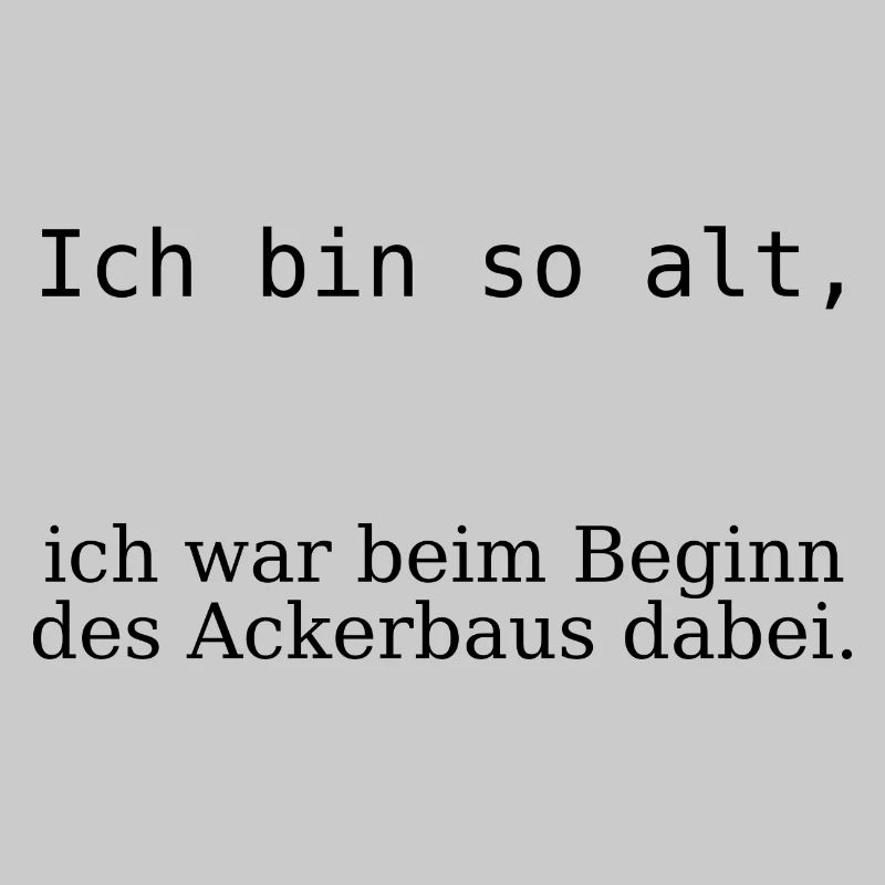 Ich bin so alt, beim Beginn des Ackerbaus dabei