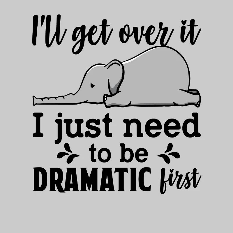 I'll Get Over It Just Need To Be Dramatic First
