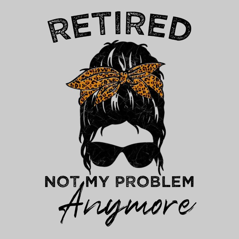 Retired-Not My Problem Anymore - Messy Bun