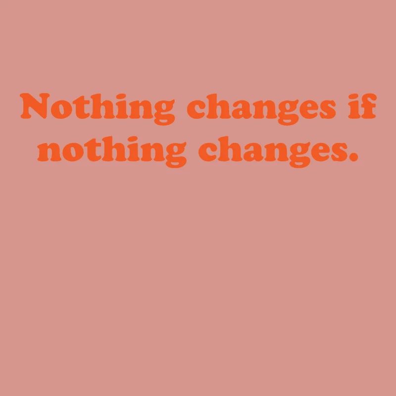 nothing changes if nothing changes