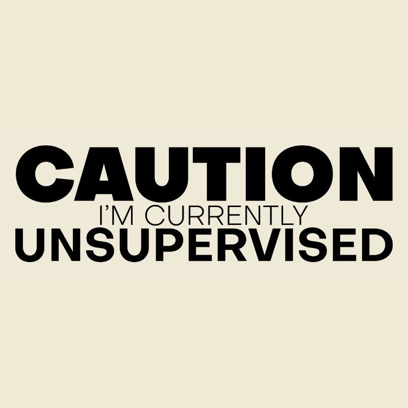 Caution I'm Currently Unsupervised 4