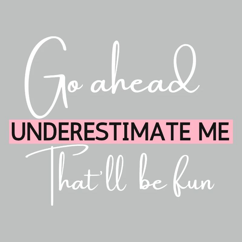 Go Ahead Underestimate Me That ll Be Fun Funny