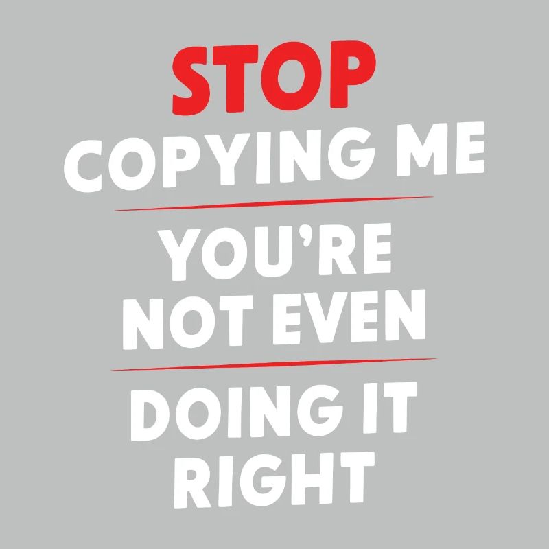 Arrête de me copier, tu ne le fais même pas correctement Hum