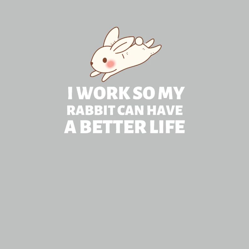 I Work So My Rabbit Can Have A Better Life - Bunny
