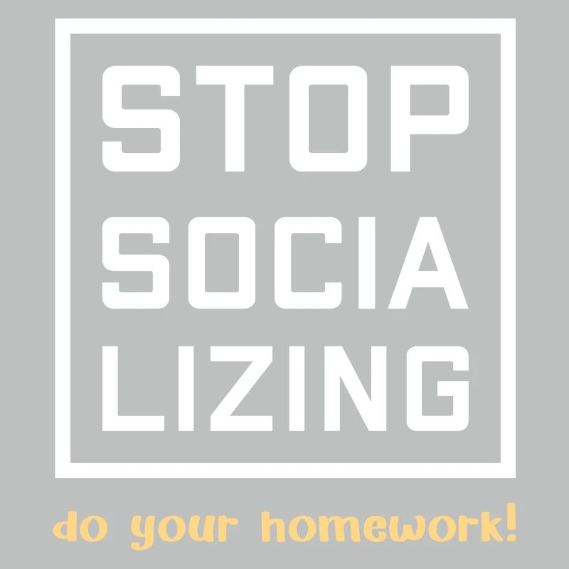 Stop Socializing - do your homework