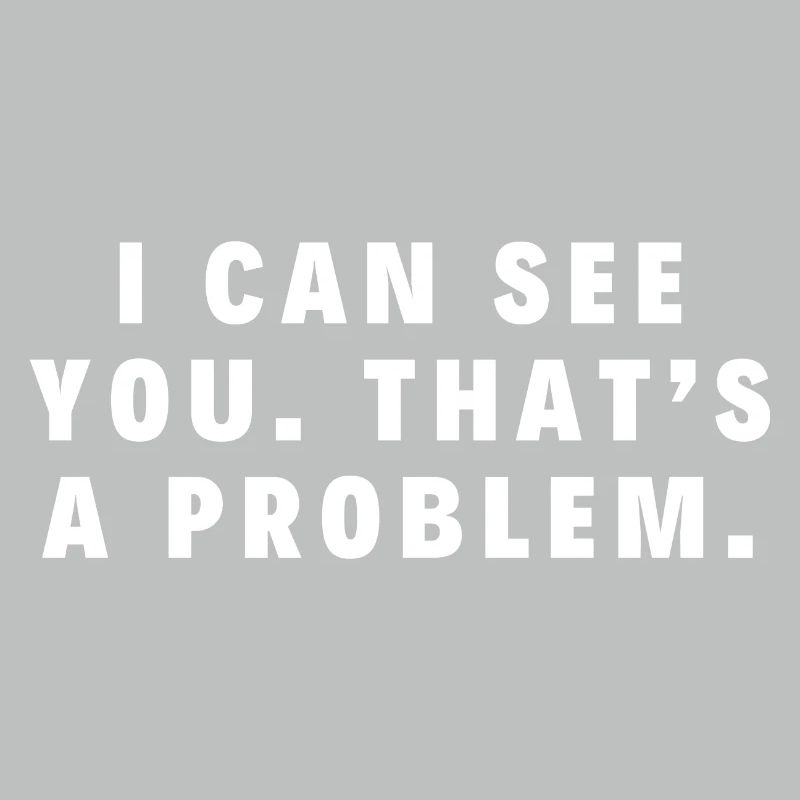 Ich kann dich sehen. Das ist ein Problem.