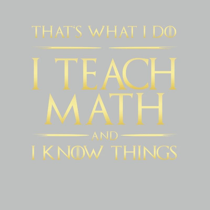 I Teach Math And I Know Things Mathe-Lehrer