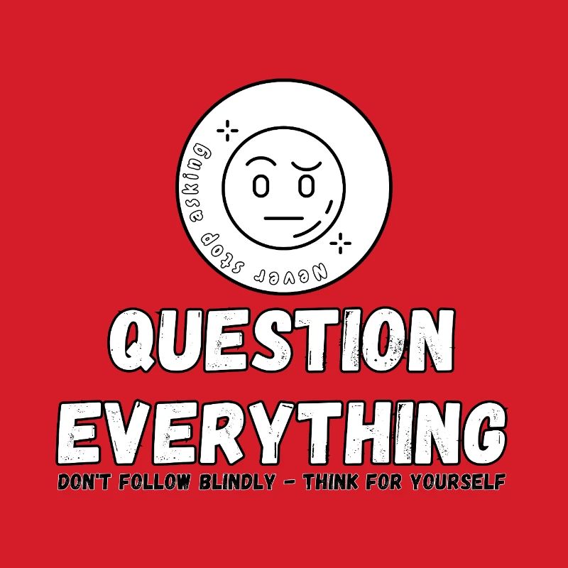 Question Everything - Never Stop Asking 
