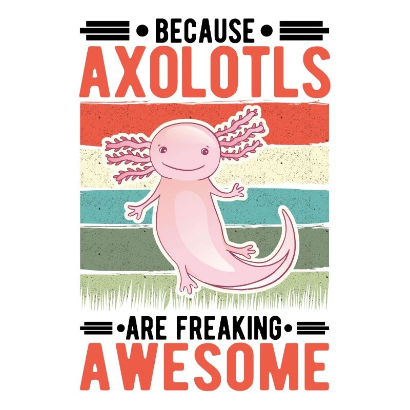 Because Axolotls are freaking awesome